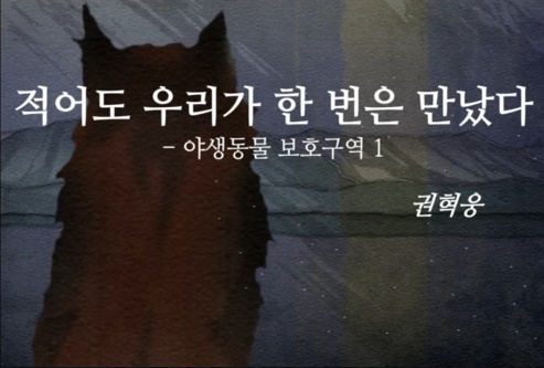 문학집배원 문정희의 시배달 - 권혁웅 , 「적어도 우리가 한 번은 만났다 – 야생동물 보호구역 1」 